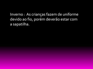 Inverno : As crianças fazem de uniforme
devido ao fio, porém deverão estar com
a sapatilha.
 