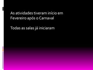 As atividades tiveram início em
Fevereiro após o Carnaval

Todas as salas já iniciaram
 