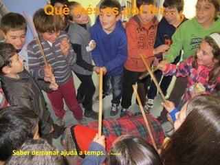 Què més es pot fer...
Saber demanar ajuda a temps. C. Parellada
 