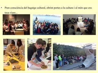 • Pren consciència del bagatge cultural, obrint portes a la cultura i al món que ens
toca viure...
 