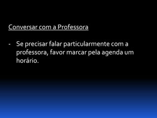 Conversar com a Professora

- Se precisar falar particularmente com a
  professora, favor marcar pela agenda um
  horário.
 
