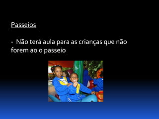 Passeios

- Não terá aula para as crianças que não
forem ao o passeio
 