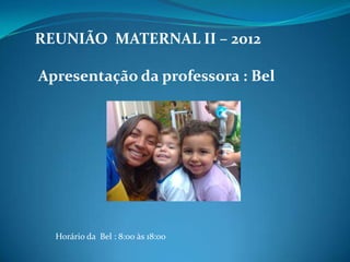 REUNIÃO MATERNAL II – 2012

Apresentação da professora : Bel




  Horário da Bel : 8:00 às 18:00
 