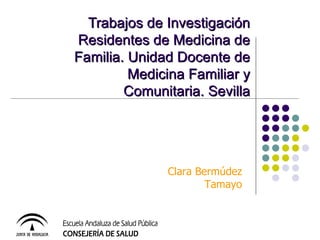Trabajos de Investigación Residentes de Medicina de Familia. Unidad Docente de Medicina Familiar y Comunitaria. Sevilla Clara Bermúdez Tamayo 