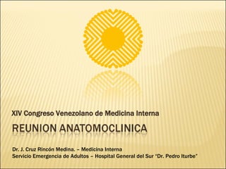 XIV Congreso Venezolano de Medicina Interna Dr. J. Cruz Rincón Medina. – Medicina Interna Servicio Emergencia de Adultos – Hospital General del Sur “Dr. Pedro Iturbe” 