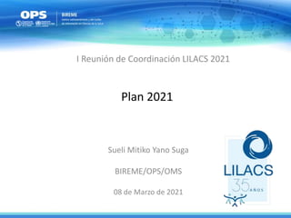 Plan 2021
Sueli Mitiko Yano Suga
BIREME/OPS/OMS
08 de Marzo de 2021
I Reunión de Coordinación LILACS 2021
 