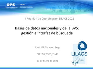 Bases de datos nacionales y de la BVS:
gestión e interfaz de búsqueda
Sueli Mitiko Yano Suga
BIREME/OPS/OMS
11 de Mayo de 2021
III Reunión de Coordinación LILACS 2021
 