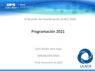 Programación 2021
Sueli Mitiko Yano Suga
BIREME/OPS/OMS
10 de Noviembre de 2020
IX Reunión de Coordinación LILACS 2020
 
