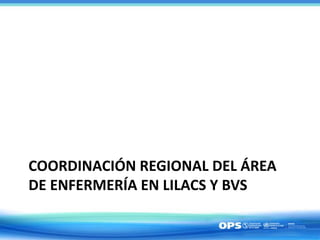 COORDINACIÓN REGIONAL DEL ÁREA
DE ENFERMERÍA EN LILACS Y BVS
 