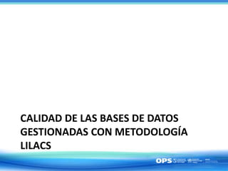 CALIDAD DE LAS BASES DE DATOS
GESTIONADAS CON METODOLOGÍA
LILACS
 