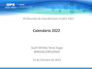 Calendario 2022
Sueli Mitiko Yano Suga
BIREME/OPS/OMS
13 de Octubre de 2021
VII Reunión de Coordinación LILACS 2021
 