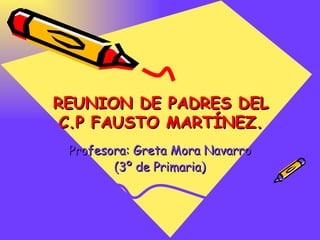 REUNION DE PADRES DEL C.P FAUSTO MARTÍNEZ. Profesora: Greta Mora Navarro (3º de Primaria) 