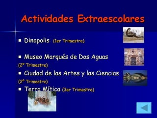 Actividades Extraescolares Dinopolis    (1er Trimestre) Museo Marqués de Dos Aguas (2º Trimestre) Ciudad de las Artes y las Ciencias (2º Trimestre) Terra Mítica   (3er Trimestre) 