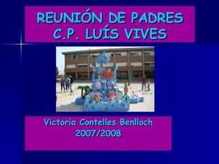 REUNIÓN DE PADRES C.P. LUÍS VIVES Victoria Contelles Benlloch 2007/2008 