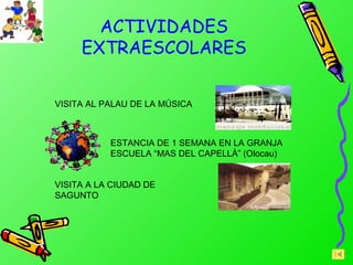 ACTIVIDADES EXTRAESCOLARES VISITA AL PALAU DE LA MÚSICA ESTANCIA DE 1 SEMANA EN LA GRANJA ESCUELA “MAS DEL CAPELLÀ” (Olocau) VISITA A LA CIUDAD DE SAGUNTO 