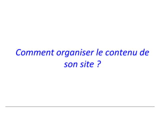 Comment organiser le contenu de
          son site ?
 