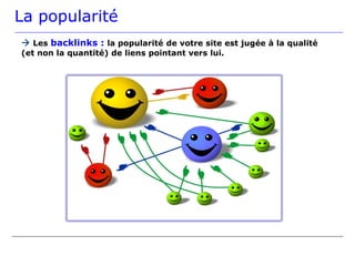La popularité
 Les backlinks : la popularité de votre site est jugée à la qualité
(et non la quantité) de liens pointant vers lui.
 