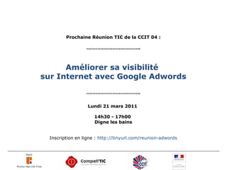 Prochaine Réunion TIC de la CCIT 04 :

                  ……………………………..



      Améliorer sa visibilité
sur Internet avec Google Adwords
                  ……………………………..


                   Lundi 21 mars 2011

                     14h30 - 17h00
                     Digne les bains


  Inscription en ligne : http://tinyurl.com/reunion-adwords
 
