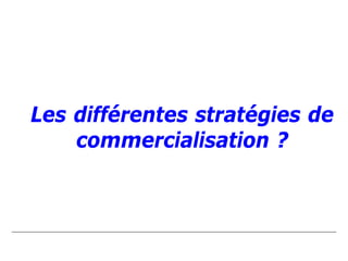 Les différentes stratégies de
    commercialisation ?
 