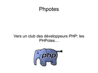 Phpotes
Vers un club des développeurs PHP: les
PHPotes…
 