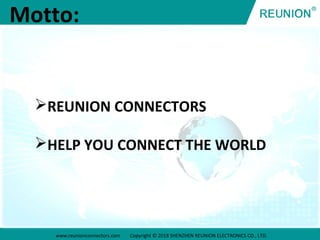www.reunionconnectors.com Copyright © 2018 SHENZHEN REUNION ELECTRONICS CO., LTD.
Motto:
REUNION CONNECTORS
HELP YOU CONNECT THE WORLD
 