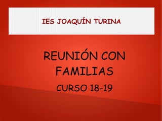 IES JOAQUÍN TURINA
REUNIÓN CON
FAMILIAS
CURSO 18-19
 