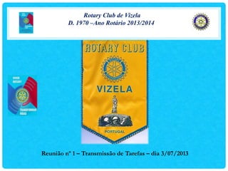 Rotary Club de Vizela
D. 1970 –Ano Rotário 2013/2014
Reunião nº 1 – Transmissão de Tarefas – dia 3/07/2013
 