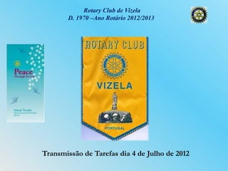 Rotary Club de Vizela
       D. 1970 –Ano Rotário 2012/2013




Transmissão de Tarefas dia 4 de Julho de 2012
 