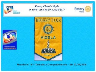 Rotary Club de Vizela
D. 1970 –Ano Rotário 2016/2017
Reunião nº 10 – Trabalho e Companheirismo - dia 07/09/2016
 
