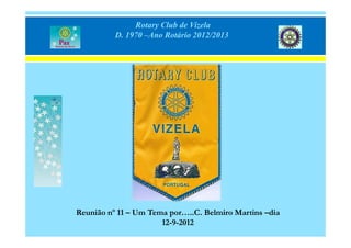 Rotary Club de Vizela
          D. 1970 –Ano Rotário 2012/2013




Reunião nº 11 – Um Tema por…..C. Belmiro Martins –dia
                      12-9-2012
 