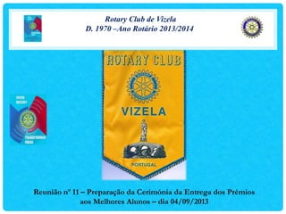 Rotary Club de Vizela
D. 1970 –Ano Rotário 2013/2014
Reunião nº 11 – Preparação da Cerimónia da Entrega dos Prémios
aos Melhores Alunos – dia 11/09/2013
 
