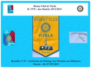 Rotary Club de Vizela
D. 1970 –Ano Rotário 2013/2014
Reunião nº 13 – Cerimónia de Entrega dos Prémios aos Melhores
Alunos - dia 27/09/2013
 