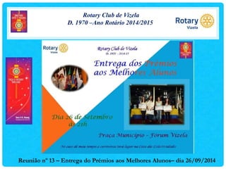 Rotary Club de Vizela
D. 1970 –Ano Rotário 2014/2015
Reunião nº 13 – Entrega do Prémios aos Melhores Alunos– dia 26/09/2014
 