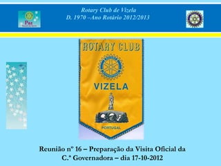 Rotary Club de Vizela
        D. 1970 –Ano Rotário 2012/2013




Reunião nº 16 – Preparação da Visita Oficial da
      C.ª Governadora – dia 17-10-2012
 