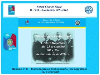 Rotary Club de Vizela
D. 1970 –Ano Rotário 2013/2014

Reunião nº 17 – Homenagem ao Profissional C. José Magalhães dia 23/10/2013

 