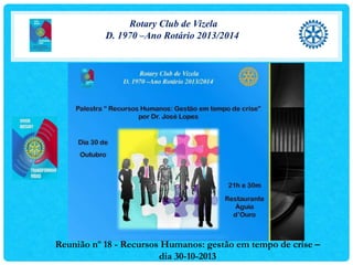 Rotary Club de Vizela
D. 1970 –Ano Rotário 2013/2014

Reunião nº 18 - Recursos Humanos: gestão em tempo de crise –
dia 30-10-2013

 