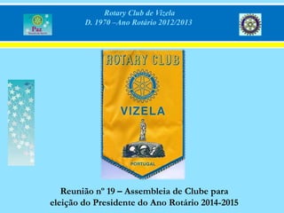 Rotary Club de Vizela
        D. 1970 –Ano Rotário 2012/2013




   Reunião nº 19 – Assembleia de Clube para
eleição do Presidente do Ano Rotário 2014-2015
 