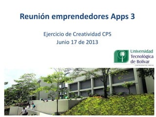 Reunión emprendedores Apps 3
Ejercicio de Creatividad CPS
Junio 17 de 2013
 