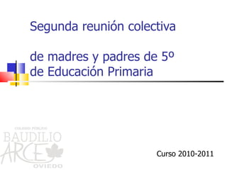 Segunda reunión colectiva  de madres y padres de 5º  de Educación Primaria Curso 2010-2011 