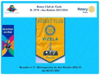 Rotary Club de Vizela
D. 1970 –Ano Rotário 2015/2016
Reunião nº 2 – Retrospectiva do Ano Rotário 2014/15
dia 08/07/2015
 