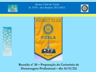 Rotary Club de Vizela
       D. 1970 –Ano Rotário 2012/2013




Reunião nº 20 – Preparação da Cerimónia de
 Homenagem Profissional – dia 14/11/212
 