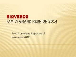 RIOVEROS
FAMILY GRAND REUNION 2014


  Food Committee Report as of
  November 2012
 
