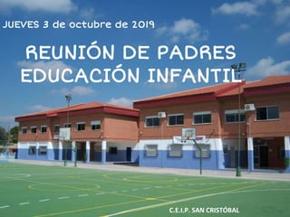 C.E.I.P. SAN CRISTÓBAL
JUEVES 3 de octubre de 2019
REUNIÓN DE PADRES
EDUCACIÓN INFANTIL
 