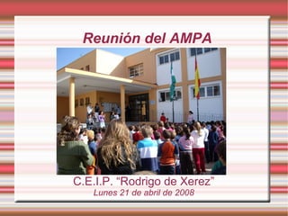 Reunión del AMPA
C.E.I.P. “Rodrigo de Xerez”
Lunes 21 de abril de 2008
 