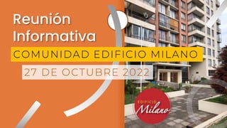 Reunión
Informativa
COMUNIDAD EDIFICIO MILANO
27 DE OCTUBRE 2022
 