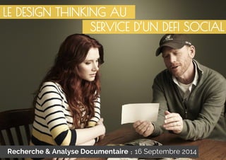 LE DESIGN THINKING AU 
SERVICE D’UN DEFI SOCIAL 
Recherche & Analyse Documentaire : 16 Septembre 2014 
 