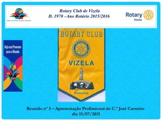 Rotary Club de Vizela
D. 1970 –Ano Rotário 2015/2016
Reunião nº 3 – Apresentação Profissional do C.º José Carneiro
dia 15/07/2015
 