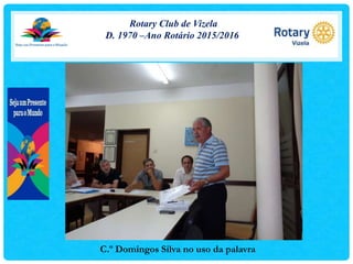 Rotary Club de Vizela
D. 1970 –Ano Rotário 2015/2016
C.º Domingos Silva no uso da palavra
 