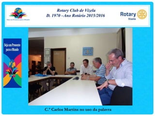 Rotary Club de Vizela
D. 1970 –Ano Rotário 2015/2016
C.º Carlos Martins no uso da palavra
 