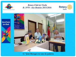 Rotary Club de Vizela
D. 1970 –Ano Rotário 2015/2016
C.º José Boreges no uso da palavra
 
